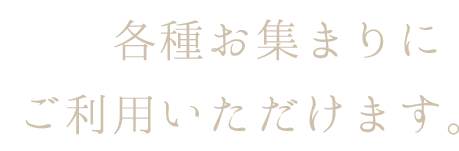 各種お集まりに　 ご利用いただけます。