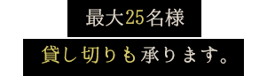 最大25名様貸し切りも承ります。