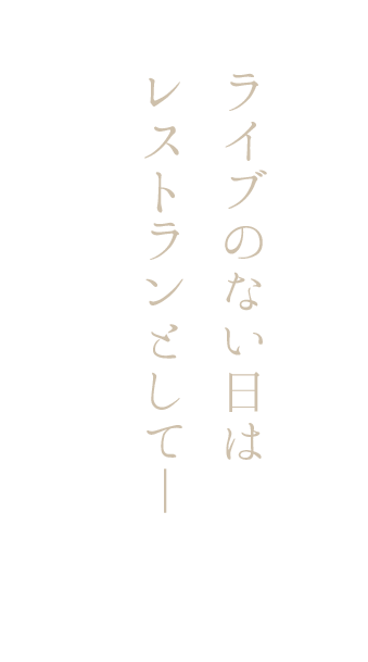 ライブのない日は レストランとして― 