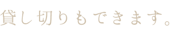 貸し切りもできます。